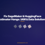 Fix SageMaker & HuggingFace Estimator Hangs: IAM & Data Solutions