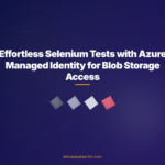 Effortless Selenium Tests with Azure Managed Identity for Blob Storage Access