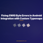 Fixing SWIG Byte Errors in Android Integration with Custom Typemaps