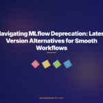 Navigating MLflow Deprecation: Latest Version Alternatives for Smooth Workflows