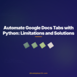 Automate Google Docs Tabs with Python: Limitations and Solutions