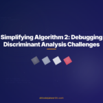 Simplifying Algorithm 2: Debugging Discriminant Analysis Challenges