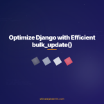 Optimize Django with Efficient bulk_update()