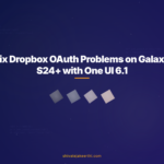 Fix Dropbox OAuth Problems on Galaxy S24+ with One UI 6.1