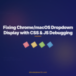 Fixing Chrome/macOS Dropdown Display with CSS & JS Debugging