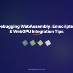 Debugging WebAssembly: Emscripten & WebGPU Integration Tips
