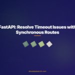 FastAPI: Resolve Timeout Issues with Synchronous Routes