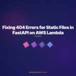 Fixing 404 Errors for Static Files in FastAPI on AWS Lambda