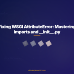 Fixing WSGI AttributeError: Mastering Imports and __init__.py