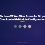 Fix JavaFX WebView Errors for Stripe Checkout with Module Configuration