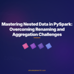 Mastering Nested Data in PySpark: Overcoming Renaming and Aggregation Challenges