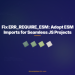 Fix ERR_REQUIRE_ESM: Adopt ESM Imports for Seamless JS Projects