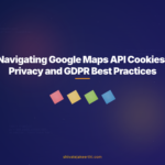 Navigating Google Maps API Cookies: Privacy and GDPR Best Practices