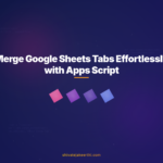Merge Google Sheets Tabs Effortlessly with Apps Script
