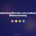 Optimizing Hibernate: Lazy Loading & Efficient Fetching