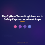 Top Python Tunneling Libraries to Safely Expose Localhost Apps
