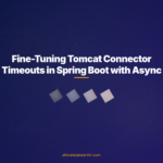 Fine-Tuning Tomcat Connector Timeouts in Spring Boot with Async