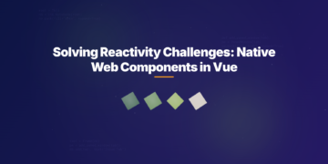 Solving Reactivity Challenges: Native Web Components in Vue