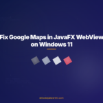 Fix Google Maps in JavaFX WebView on Windows 11