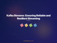 Kafka Streams: Ensuring Reliable and Resilient Streaming