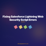 Fixing Salesforce Lightning Web Security Script Errors