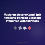 Mastering Apache Camel Split Iterations: Handling Exchange Properties Without Pitfalls