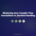 Mastering Java: Compile-Time Annotations vs. Runtime Handling