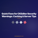 Quick Fixes for CKEditor Security Warnings: Caching & Server Tips