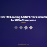 Fix GTM Loading & CSP Errors in Safari for iOS eCommerce