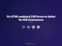 Fix GTM Loading & CSP Errors in Safari for iOS eCommerce