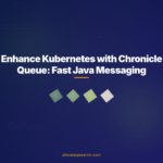 Enhance Kubernetes with Chronicle Queue: Fast Java Messaging