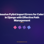Resolve Pylint Import Errors for Celery in Django with Effective Path Management