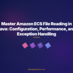 Master Amazon ECS File Reading in Java: Configuration, Performance, and Exception Handling