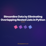 Streamline Data by Eliminating Overlapping Nested Lists in Python