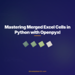 Mastering Merged Excel Cells in Python with Openpyxl