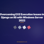 Overcoming EXE Execution Issues in Django on IIS with Windows Server 2022