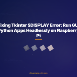 Fixing Tkinter $DISPLAY Error: Run GUI Python Apps Headlessly on Raspberry Pi