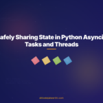 Safely Sharing State in Python Asyncio Tasks and Threads