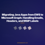Migrating Java Apps from EWS to Microsoft Graph: Handling Emails, Headers, and MSIP Labels