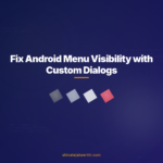 Fix Android Menu Visibility with Custom Dialogs