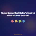 Fixing Spring Boot Kafka's Expired Transactional IDs Error