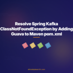 Resolve Spring Kafka ClassNotFoundException by Adding Guava to Maven pom.xml