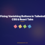 Fixing Vanishing Buttons in Tailwind CSS & React Tabs
