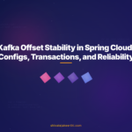 Kafka Offset Stability in Spring Cloud: Configs, Transactions, and Reliability