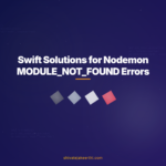 Swift Solutions for Nodemon MODULE_NOT_FOUND Errors