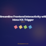 Streamline Frontend Interactivity with htmx HX-Trigger