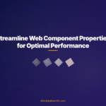 Streamline Web Component Properties for Optimal Performance