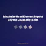 Maximize Head Element Impact Beyond JavaScript Edits